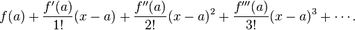 f(a)+\frac {f'(a)}{1!} (x-a)+ \frac{f''(a)}{2!} (x-a)^2+\frac{f'''(a)}{3!}(x-a)^3+ \cdots. 