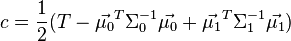  c = \frac{1}{2}(T-{\vec{\mu_0}}^T \Sigma_0^{-1} {\vec{\mu_0}}+{\vec{\mu_1}}^T \Sigma_1^{-1} {\vec{\mu_1}})