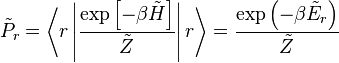 \tilde{P}_{r}=\left\langle r\left|\frac{\exp\left[-\beta\tilde{H}\right]}{\tilde{Z}}\right|r\right\rangle=\frac{\exp\left(-\beta\tilde{E}_{r}\right)}{\tilde{Z}}\,