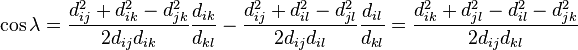 {\displaystyle \cos\lambda 
= \frac{d_{ij}^2+d_{ik}^2-d_{jk}^2}{2d_{ij}d_{ik}}\frac{d_{ik}}{d_{kl}} 
- \frac{d_{ij}^2+d_{il}^2-d_{jl}^2}{2d_{ij}d_{il}}\frac{d_{il}}{d_{kl}}
= \frac{d_{ik}^2+d_{jl}^2-d_{il}^2-d_{jk}^2}{2d_{ij}d_{kl}}}