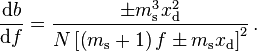 \frac {\mathrm d b} {\mathrm d f}
= \frac {\pm m_\mathrm s ^3 x_\mathrm d ^2}
        {N \left [ \left ( m_\mathrm s + 1 \right ) f \pm m_\mathrm s x_\mathrm d \right ]^2 }\,.
