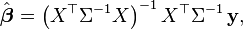  \hat{\boldsymbol{\beta}} = \left(X^\top \Sigma^{-1} X \right)^{-1} X^\top \Sigma^{-1}\,\mathbf{y}, 