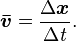 \boldsymbol{\bar{v}} = \frac{\Delta\boldsymbol{x}}{\Delta\mathit{t}} .