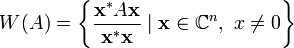 W(A) = \left\{\frac{\mathbf{x}^*A\mathbf{x}}{\mathbf{x}^*\mathbf{x}} \mid \mathbf{x}\in\mathbb{C}^n,\ x\not=0\right\} 