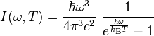  I(\omega,T) = \frac{\hbar \omega^3 }{4 \pi^3 c^2}~\frac{1}{e^{\frac{\hbar \omega}{k_\text{B} T}}-1} 