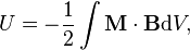  U = -\frac{1}{2}\int \mathbf{M}\cdot\mathbf{B} \mathrm{d}V, 