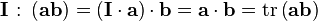 \mathbf{I}\;\colon\left(\mathbf{ab}\right) = \left(\mathbf{I}\cdot\mathbf{a}\right)\cdot\mathbf{b} = \mathbf{a}\cdot\mathbf{b} = \mathrm{tr}\left(\mathbf{ab}\right)