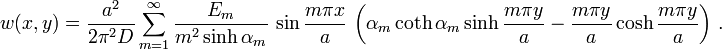  
   w(x,y) = \frac{a^2}{2\pi^2 D}\sum_{m=1}^\infty \frac{E_m}{m^2\sinh\alpha_m}\,
    \sin\frac{m\pi x}{a}\, \left(\alpha_m \coth\alpha_m \sinh\frac{m\pi y}{a}
    - \frac{m\pi y}{a}\cosh\frac{m\pi y}{a}\right) \,.
