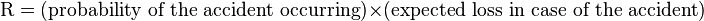  \text{R} = (\text{probability of the accident occurring}) \times  (\text{expected loss in case of the accident})