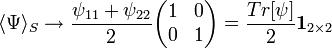 
\langle \Psi \rangle_S \rightarrow
  \frac{ \psi_{11} + \psi_{22} }{2}\begin{pmatrix}
  1 & 0 \\  0 & 1
  \end{pmatrix} = \frac{Tr[\psi]}{2} \mathbf{1}_{2\times 2}
