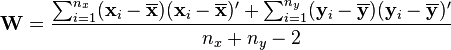 {\mathbf W}= \frac{\sum_{i=1}^{n_x}(\mathbf{x}_i-\overline{\mathbf x})(\mathbf{x}_i-\overline{\mathbf x})'
+\sum_{i=1}^{n_y}(\mathbf{y}_i-\overline{\mathbf y})(\mathbf{y}_i-\overline{\mathbf y})'}{n_x+n_y-2}