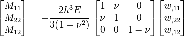 
   \begin{bmatrix}M_{11} \\ M_{22} \\ M_{12} \end{bmatrix} = 
   -\cfrac{2h^3E}{3(1-\nu^2)}~\begin{bmatrix} 1 & \nu & 0 \\
                   \nu & 1 & 0 \\
                   0 & 0 & 1-\nu \end{bmatrix}
   \begin{bmatrix} w_{,11} \\ w_{,22} \\ w_{,12} \end{bmatrix}
