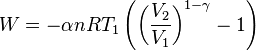  W = - \alpha n R T_1 \left( \left( \frac{V_2}{V_1} \right)^{1-\gamma} - 1 \right) 