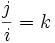 \frac{j}{i}=k