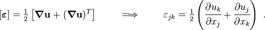 
   [\boldsymbol{\varepsilon}] = \tfrac{1}{2}\left[\boldsymbol{\nabla}\mathbf{u}+(\boldsymbol{\nabla}\mathbf{u})^T\right] 
  \qquad \implies \qquad
  \varepsilon_{jk} = \tfrac{1}{2}\left(\cfrac{\partial u_k}{\partial x_j} + \cfrac{\partial u_j}{\partial x_k}\right) ~.
 