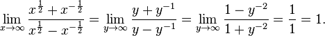 \lim_{x\to\infty}\frac{x^\frac1{2}+x^{-\frac1{2}}}{x^\frac1{2}-x^{-\frac1{2}}} = \lim_{y\to\infty}\frac{y+y^{-1}}{y-y^{-1}} = \lim_{y\to\infty} \frac{1-y^{-2}}{1+y^{-2}} = \frac1{1} = 1.