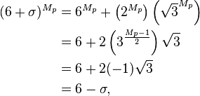 
\begin{align}
 (6+\sigma)^{M_p}
 &= 6^{M_p} + \left(2^{M_p}\right) \left(\sqrt{3}^{M_p}\right) \\
 &= 6 + 2 \left(3^{\frac{M_p-1}{2}}\right) \sqrt{3} \\
 &= 6 + 2 (-1) \sqrt{3} \\
 &= 6 - \sigma,
\end{align}
