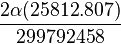 \frac{2 \alpha (25812.807)}{299792458} \ 