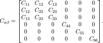  C_{\alpha \beta} =\begin{bmatrix}
  C_{11}  &  C_{12} &  C_{13} & 0 & 0  & 0 \\
 C_{12}  &  C_{22} &  C_{23} & 0 & 0  & 0 \\
  C_{13}  & C_{23}  &  C_{33} & 0 & 0  & 0 \\
 0  & 0 & 0 & C_{44} & 0  & 0 \\
 0  & 0 & 0 & 0 & C_{55}  & 0 \\
 0  & 0 & 0 & 0 & 0  & C_{66} 
\end{bmatrix}.
\,\!