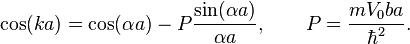  \cos(k a) = \cos(\alpha a)-P \frac{\sin(\alpha a)}{\alpha a}, \qquad P= \frac{m V_0 ba}{\hbar^2}.