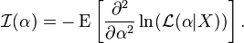 \mathcal{I}(\alpha) = - \operatorname{E} \left [\frac{\partial^2}{\partial\alpha^2} \ln (\mathcal{L}(\alpha|X)) \right].