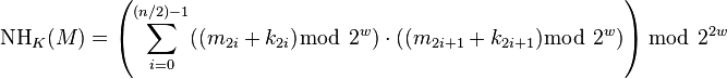 \operatorname{NH}_{K}(M) = \left( \sum_{i=0}^{ (n/2)-1 } ((m_{2i} + k_{2i}) \bmod ~ 2^w ) \cdot ((m_{2i+1} + k_{2i+1}) \bmod ~ 2^w ) \right)  \bmod ~ 2^{2w} 