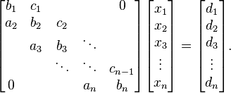 
\begin{bmatrix}
   {b_1} & {c_1} & {   } & {   } & { 0 } \\
   {a_2} & {b_2} & {c_2} & {   } & {   } \\
   {   } & {a_3} & {b_3} & \ddots & {   } \\
   {   } & {   } & \ddots & \ddots & {c_{n-1}}\\
   { 0 } & {   } & {   } & {a_n} & {b_n}\\
\end{bmatrix}
\begin{bmatrix}
   {x_1 }  \\
   {x_2 }  \\
   {x_3 }  \\
   \vdots   \\
   {x_n }  \\
\end{bmatrix}
=
\begin{bmatrix}
   {d_1 }  \\
   {d_2 }  \\
   {d_3 }  \\
   \vdots   \\
   {d_n }  \\
\end{bmatrix}
.
