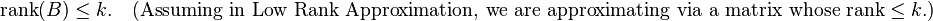 
\operatorname{rank}(B) \leq k .
\quad
\text{(Assuming in Low Rank Approximation, we are approximating via a matrix whose rank} \leq k .)
