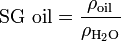 {\mbox{SG oil}}={\frac {\rho _{\text{oil}}}{\rho _{{\text{H}}_{2}{\text{O}}}}}