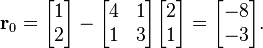 \mathbf{r}_0 = \begin{bmatrix} 1 \\ 2 \end{bmatrix} - 
\begin{bmatrix} 4 & 1 \\ 1 & 3 \end{bmatrix}
\begin{bmatrix} 2 \\ 1 \end{bmatrix} = 
\begin{bmatrix}-8 \\ -3 \end{bmatrix}.