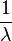 \frac{1}{\lambda}