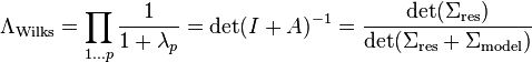 \Lambda_\text{Wilks} = \prod _{1\ldots p} \frac 1 {1 + \lambda_p} = \det(I + A)^{-1} = \frac{\det(\Sigma_\text{res})}{\det(\Sigma_\text{res} + \Sigma_\text{model})}