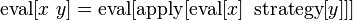  \operatorname{eval}[x\ y] = \operatorname{eval}[\operatorname{apply}[\operatorname{eval}[x]\ \operatorname{strategy}[y]]] 