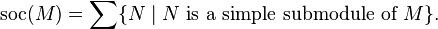 \mathrm {soc}(M) = \sum \{ N \mid N \text{ is a simple submodule of }M \}. \,