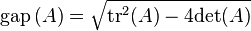 \textstyle {\rm gap}\left ( A \right ) = \sqrt{{\rm tr}^2 (A) - 4 {\rm det}(A)}