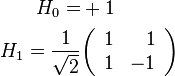 \begin{align}
  H_0 = &+1\\
  H_1 = \frac{1}{\sqrt2}
   &\begin{pmatrix}\begin{array}{rr}
    1 & 1\\
    1 & -1
   \end{array}\end{pmatrix}
\end{align}