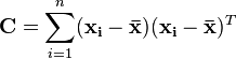 \mathbf{C} = \sum_{i=1}^n (\mathbf{x_i} - \mathbf{\bar{x}}) (\mathbf{x_i} - \mathbf{\bar{x}})^T