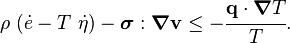 
    {
      \rho~(\dot{e} - T~\dot{\eta}) - \boldsymbol{\sigma}:\boldsymbol{\nabla}\mathbf{v} \le 
           - \cfrac{\mathbf{q}\cdot\boldsymbol{\nabla} T}{T}.
    }
  