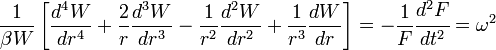 
  \frac{1}{\beta W}\left[\frac{d^4 W}{dr^4} + \frac{2}{r}\frac{d^3 W}{dr^3} - \frac{1}{r^2}\frac{d^2W}{dr^2}
   + \frac{1}{r^3} \frac{d W}{dr}\right] = -\frac{1}{F}\cfrac{d^2 F}{d t^2} = \omega^2
