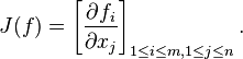 J(f) = \left [\frac {\partial f_i}{\partial x_j} \right ]_{1 \leq i \leq m, 1 \leq j \leq n}.