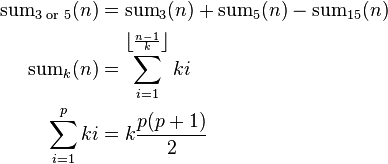 \begin{align}
\mathrm{sum}_{\text {3 or 5}}(n) & = \mathrm{sum}_3(n) + \mathrm{sum}_5(n) - \mathrm{sum}_{15}(n) \\

\mathrm{sum}_k(n) & = \sum_{i=1}^{\left \lfloor \frac{n-1}{k} \right \rfloor} ki \\

\sum_{i=1}^p ki & = k\frac{p(p+1)}{2}
\end{align}