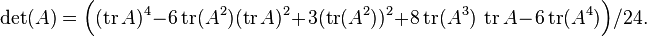 \det(A)= \Bigl( (\operatorname{tr}A)^4 - 6 \operatorname{tr}(A^2)(\operatorname{tr}A)^2+3(\operatorname{tr}(A^2))^2 +8\operatorname{tr}(A^3)~\operatorname{tr}A -6\operatorname{tr}(A^4)\Bigr)/24 .