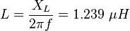  L = \frac{X_L}{2\pi f} = 1.239\ \mu H