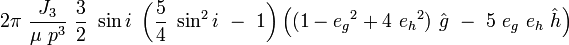 
2\pi\ \frac{J_3}{\mu\ p^3}\ \frac{3}{2}\ \sin i\ \left(\frac{5}{4}\ \sin^2 i\ -\ 1\right) 
\left((1-{e_g}^2+4\ {e_h}^2)\ \hat{g}\ -\ 5\ e_g\ e_h\ \hat{h}\right)
