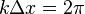 k \Delta x = 2 \pi