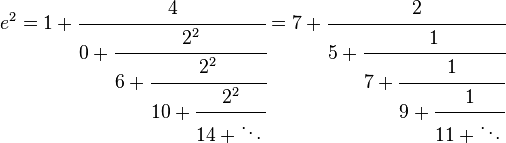   e^2 = 1 + \cfrac{4}{0 + \cfrac{2^2}{6 + \cfrac{2^2}{10 + \cfrac{2^2}{14 + \ddots\,}}}} = 7 + \cfrac{2}{5 + \cfrac{1}{7 + \cfrac{1}{9 + \cfrac{1}{11 + \ddots\,}}}}