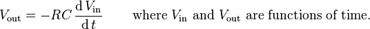 V_{\text{out}} = -RC \,\frac{\operatorname{d}V_{\text{in}} }{ \operatorname{d}t} \, \qquad \text{where } V_{\text{in}}\text{ and } V_{\text{out}} \text{ are functions of time.}