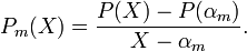 P_{m}(X)={\frac {P(X)-P(\alpha _{m})}{X-\alpha _{m}}}.