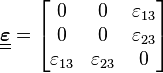 \underline{\underline{\boldsymbol{\varepsilon}}} = \begin{bmatrix}
0 & 0 & \varepsilon_{13} \\
0 & 0 & \varepsilon_{23}\\
 \varepsilon_{13}    &    \varepsilon_{23}      & 0\end{bmatrix}\,\!