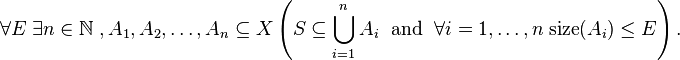  \forall {E}\; \exists {n \in \mathbb{N}}\; , { A_{1}, A_{2}, \ldots, A_{n} \subseteq X}\left ( S \subseteq \bigcup_{i=1}^{n} A_{i} \; \mbox{ and }\; \forall {i = 1, \ldots, n}\; \mathrm{size}(A_{i}) \leq E \right ). \! 